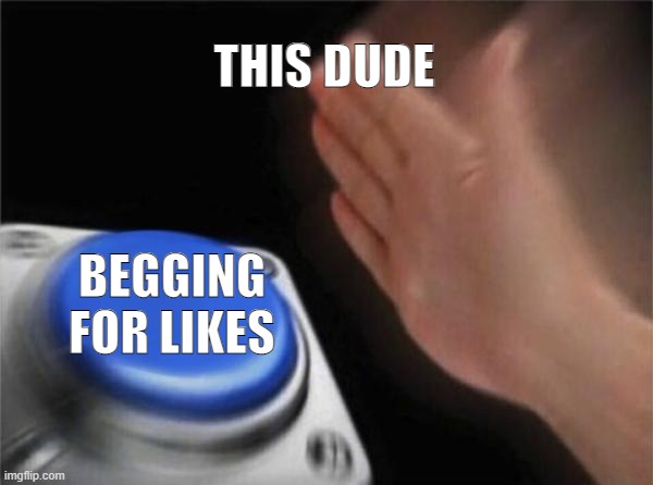 THIS DUDE BEGGING FOR LIKES | image tagged in memes,blank nut button | made w/ Imgflip meme maker