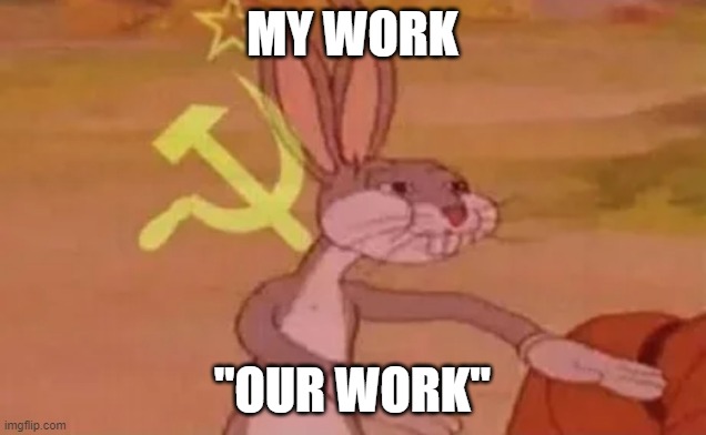 Bugs bunny communist | MY WORK; "OUR WORK" | image tagged in bugs bunny communist | made w/ Imgflip meme maker