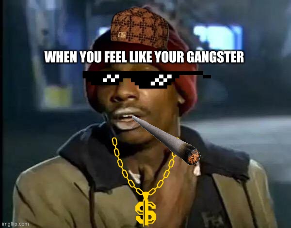 Y'all Got Any More Of That | WHEN YOU FEEL LIKE YOUR GANGSTER | image tagged in memes,y'all got any more of that | made w/ Imgflip meme maker