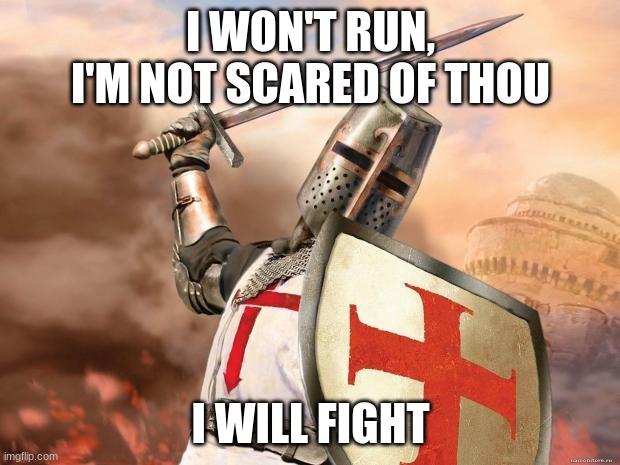 crusader | I WON'T RUN, I'M NOT SCARED OF THOU I WILL FIGHT | image tagged in crusader | made w/ Imgflip meme maker