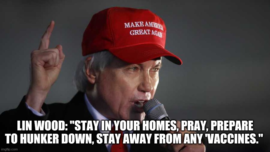 LIN WOOD: "STAY IN YOUR HOMES, PRAY, PREPARE TO HUNKER DOWN, STAY AWAY FROM ANY 'VACCINES." | made w/ Imgflip meme maker