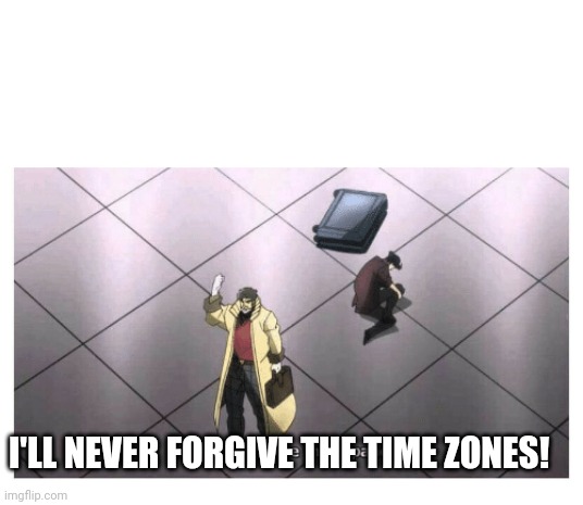 I'll never forgive the Japanese | I'LL NEVER FORGIVE THE TIME ZONES! | image tagged in i'll never forgive the japanese | made w/ Imgflip meme maker
