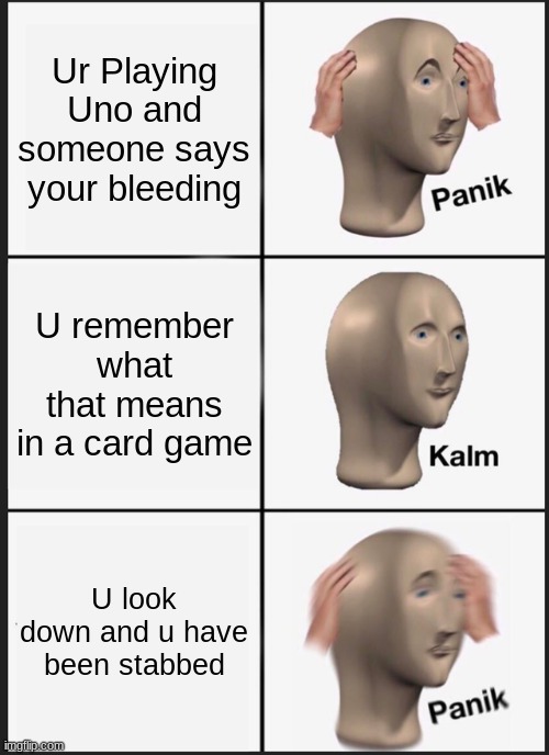 I've been stabbed | Ur Playing Uno and someone says your bleeding; U remember what that means in a card game; U look down and u have been stabbed | image tagged in memes,panik kalm panik,stabbed,blood,ow | made w/ Imgflip meme maker