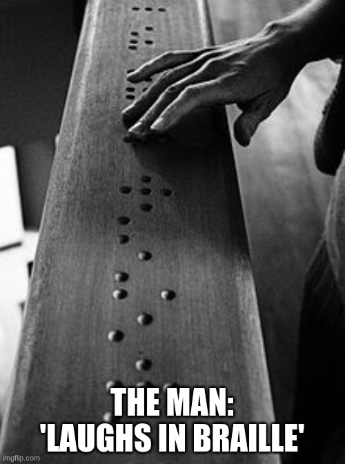 Braille | THE MAN: 'LAUGHS IN BRAILLE' | image tagged in braille | made w/ Imgflip meme maker