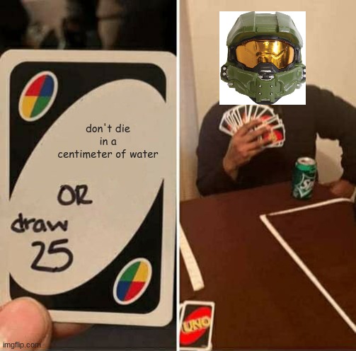 he mad | don't die in a centimeter of water | image tagged in memes,uno draw 25 cards,master chief,halo,gaming,logic | made w/ Imgflip meme maker