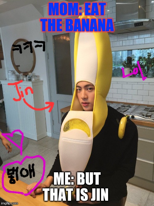 Jin | MOM: EAT THE BANANA; ME: BUT THAT IS JIN | image tagged in jinx | made w/ Imgflip meme maker