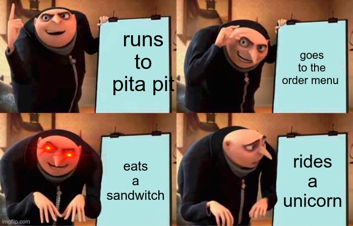 Gru's Plan | runs to pita pit; goes to the order menu; eats a sandwitch; rides a unicorn | image tagged in memes,gru's plan | made w/ Imgflip meme maker