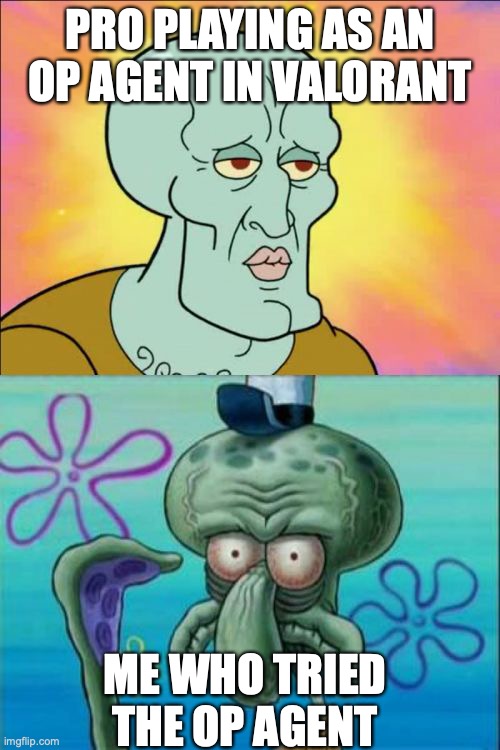 I swear it will always be like this | PRO PLAYING AS AN OP AGENT IN VALORANT; ME WHO TRIED THE OP AGENT | image tagged in memes,squidward | made w/ Imgflip meme maker