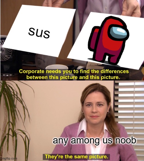They're The Same Picture | sus; any among us noob | image tagged in memes,they're the same picture | made w/ Imgflip meme maker