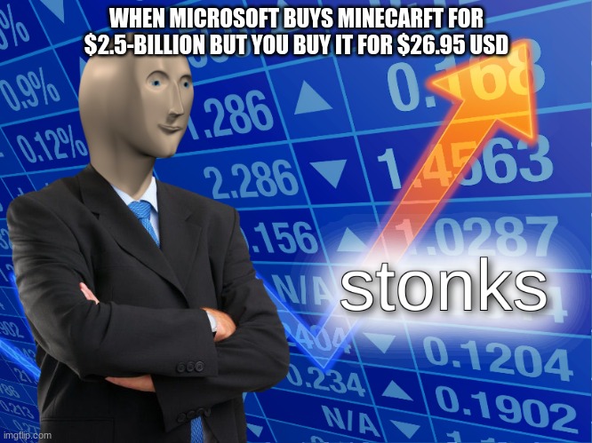 i found this meme on Reddit |  WHEN MICROSOFT BUYS MINECARFT FOR $2.5-BILLION BUT YOU BUY IT FOR $26.95 USD | image tagged in stonks | made w/ Imgflip meme maker