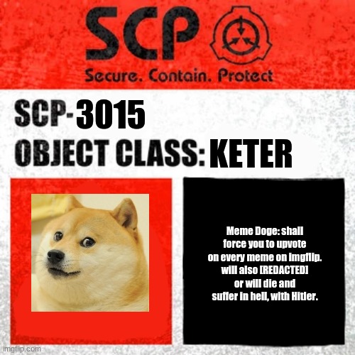 OBJECT CLASS: MEME | 3015; KETER; Meme Doge: shall force you to upvote on every meme on imgflip. will also [REDACTED] or will die and suffer in hell, with Hitler. | image tagged in scp label template keter | made w/ Imgflip meme maker