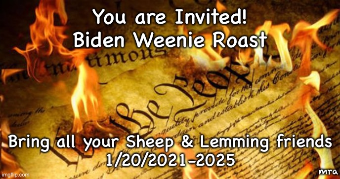 Constitution In Flames | You are Invited!
Biden Weenie Roast; Bring all your Sheep & Lemming friends
1/20/2021-2025; mra | image tagged in constitution in flames | made w/ Imgflip meme maker