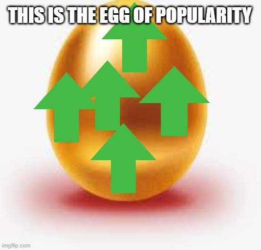 Golden Egg | THIS IS THE EGG OF POPULARITY | image tagged in golden egg | made w/ Imgflip meme maker