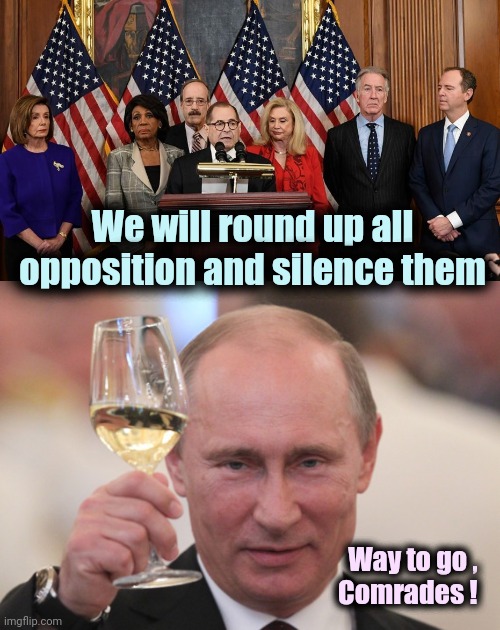 . . . and Trump is the Fascist | We will round up all opposition and silence them; Way to go ,  
Comrades ! | image tagged in house democrats,putin cheers,fascism,i think we all know where this is going,in soviet usa | made w/ Imgflip meme maker
