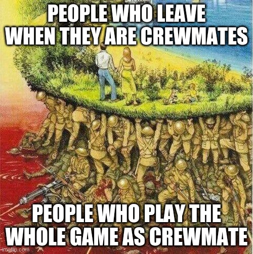 Soldiers hold up society |  PEOPLE WHO LEAVE WHEN THEY ARE CREWMATES; PEOPLE WHO PLAY THE WHOLE GAME AS CREWMATE | image tagged in soldiers hold up society | made w/ Imgflip meme maker