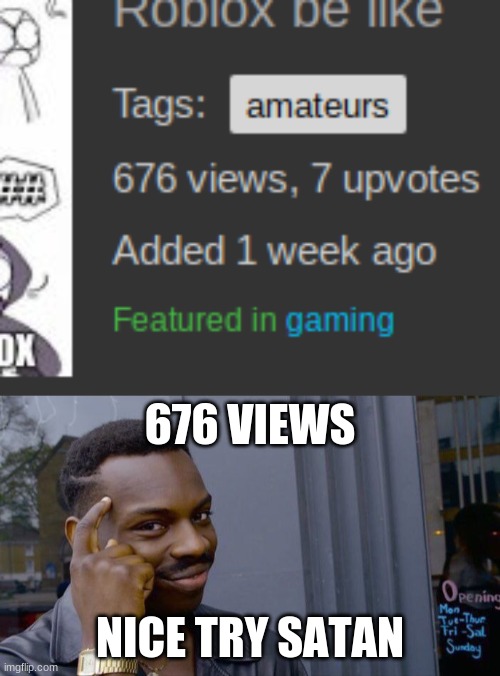 thx for saving me guys :) | 676 VIEWS; NICE TRY SATAN | image tagged in memes,roll safe think about it,676 views | made w/ Imgflip meme maker