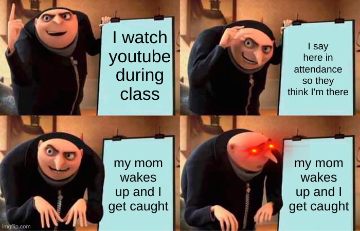 Gru's Plan | I watch youtube during class; I say here in attendance so they think I'm there; my mom wakes up and I get caught; my mom wakes up and I get caught | image tagged in memes,gru's plan | made w/ Imgflip meme maker