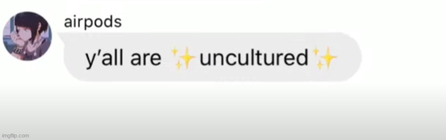 Y'all are uncultured | image tagged in y'all are uncultured | made w/ Imgflip meme maker