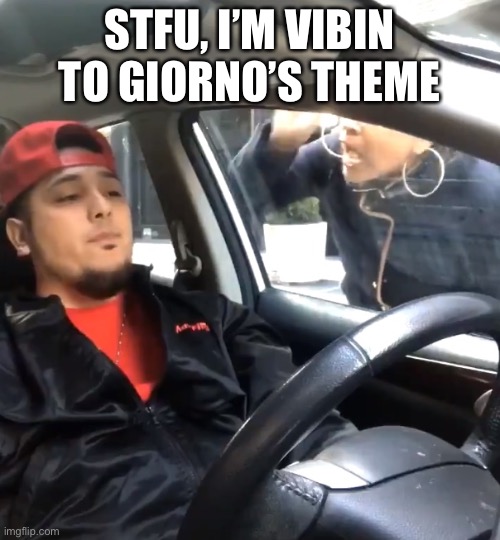 stfu im listening to | STFU, I’M VIBIN TO GIORNO’S THEME | image tagged in stfu im listening to | made w/ Imgflip meme maker