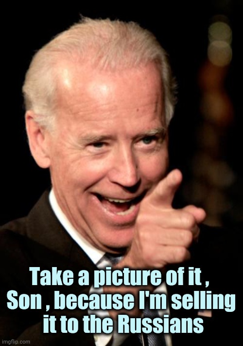 Smilin Biden Meme | Take a picture of it , 
Son , because I'm selling
 it to the Russians | image tagged in memes,smilin biden | made w/ Imgflip meme maker