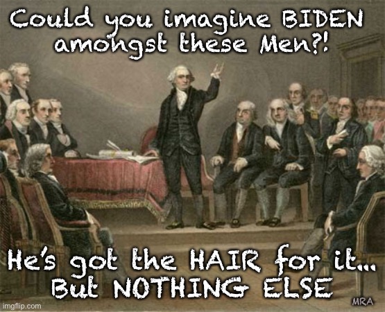 constitutional convention | Could you imagine BIDEN 
amongst these Men?! He’s got the HAIR for it...
But NOTHING ELSE; MRA | image tagged in constitutional convention | made w/ Imgflip meme maker