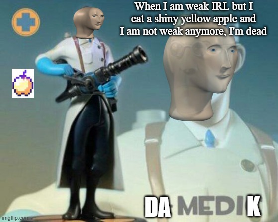 Shiny yellow apples don't lock too safe to eat. |  When I am weak IRL but I eat a shiny yellow apple and I am not weak anymore, I'm dead; K; DA | image tagged in the medic tf2,meme man | made w/ Imgflip meme maker
