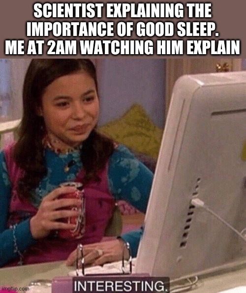 iCarly Interesting | SCIENTIST EXPLAINING THE IMPORTANCE OF GOOD SLEEP.
ME AT 2AM WATCHING HIM EXPLAIN | image tagged in icarly interesting | made w/ Imgflip meme maker