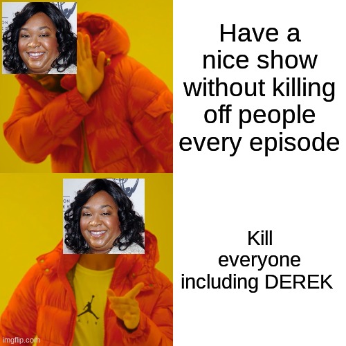 Grey's Anatomy | Have a nice show without killing off people every episode; Kill everyone including DEREK | image tagged in memes,drake hotline bling | made w/ Imgflip meme maker