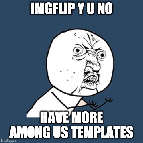 Y U No | IMGFLIP Y U NO; HAVE MORE AMONG US TEMPLATES | image tagged in memes,y u no | made w/ Imgflip meme maker