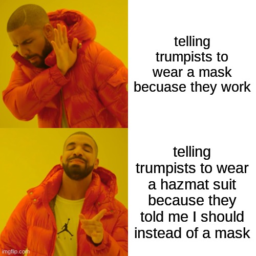 wear a hazmat suit covidiots. | telling trumpists to wear a mask becuase they work; telling trumpists to wear a hazmat suit because they told me I should instead of a mask | image tagged in memes,drake hotline bling | made w/ Imgflip meme maker