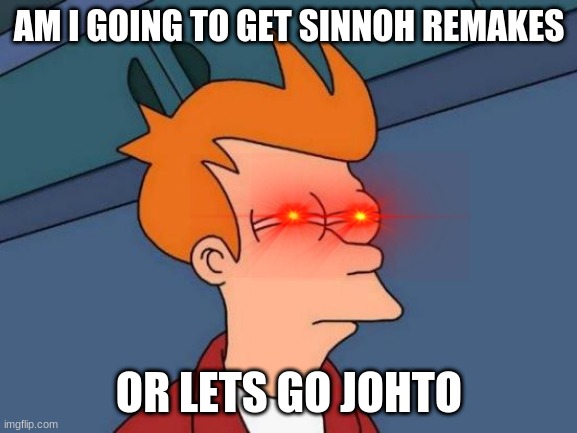 Futurama Fry Meme | AM I GOING TO GET SINNOH REMAKES; OR LETS GO JOHTO | image tagged in memes,futurama fry | made w/ Imgflip meme maker