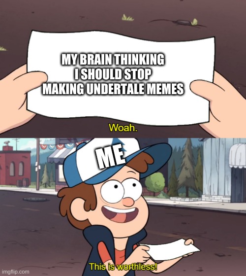 This is Worthless | MY BRAIN THINKING I SHOULD STOP MAKING UNDERTALE MEMES; ME | image tagged in this is worthless | made w/ Imgflip meme maker