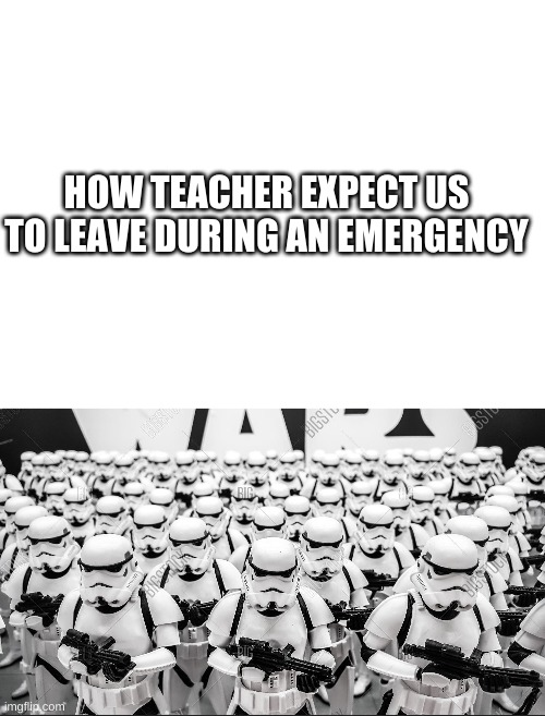 My school is strict af in fire drills | HOW TEACHER EXPECT US TO LEAVE DURING AN EMERGENCY | image tagged in blank white template | made w/ Imgflip meme maker
