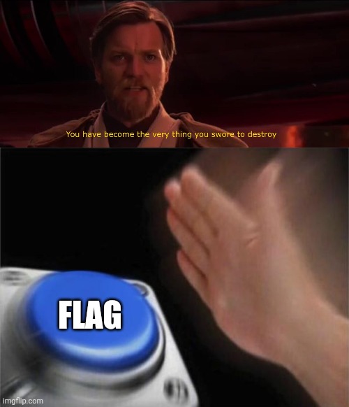 FLAG | image tagged in you have become the very thing you swore to destroy,memes,blank nut button | made w/ Imgflip meme maker