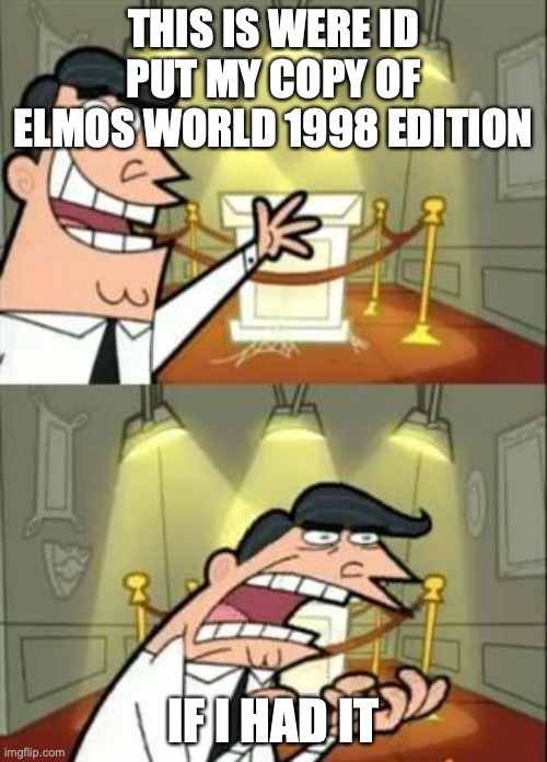 This Is Where I'd Put My Trophy If I Had One | THIS IS WERE ID PUT MY COPY OF ELMOS WORLD 1998 EDITION; IF I HAD IT | image tagged in memes,this is where i'd put my trophy if i had one | made w/ Imgflip meme maker