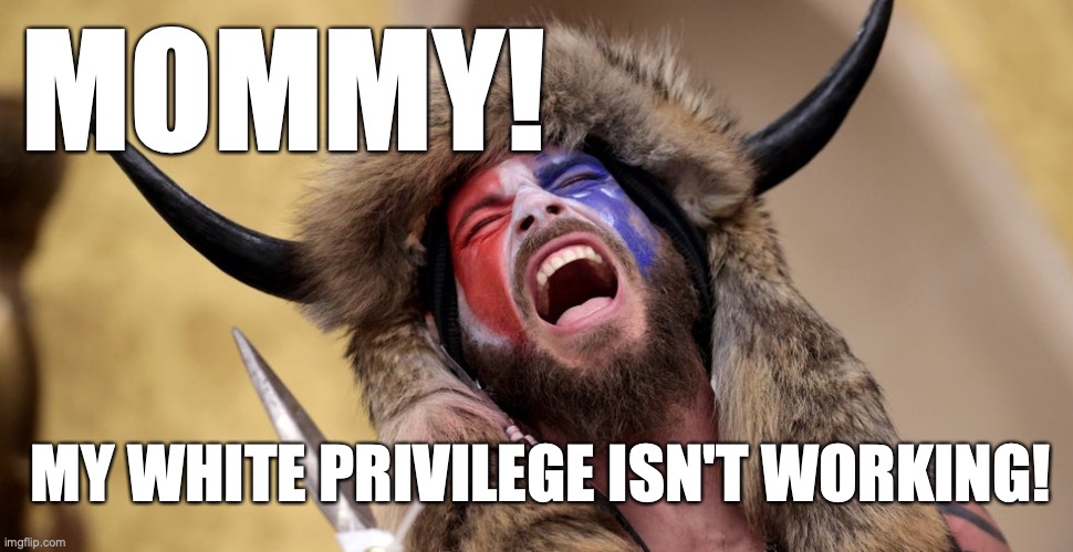 Mommy! | MOMMY! MY WHITE PRIVILEGE ISN'T WORKING! | image tagged in mommy | made w/ Imgflip meme maker