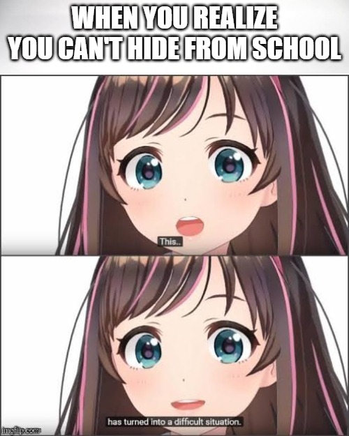 School | WHEN YOU REALIZE YOU CAN'T HIDE FROM SCHOOL | image tagged in this has turned into a difficult situation | made w/ Imgflip meme maker
