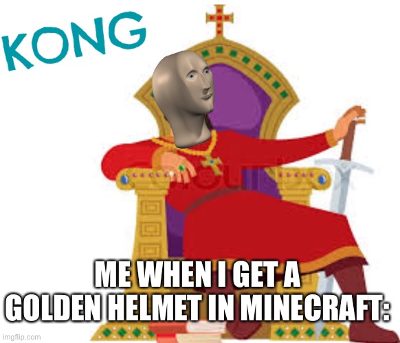 Kong | ME WHEN I GET A GOLDEN HELMET IN MINECRAFT: | image tagged in meme man,funny meme,minecraft,king | made w/ Imgflip meme maker