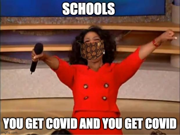 Oprah You Get A | SCHOOLS; YOU GET COVID AND YOU GET COVID | image tagged in memes,oprah you get a | made w/ Imgflip meme maker