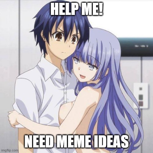 Blue Haired Anime Gay | HELP ME! NEED MEME IDEAS | image tagged in blue haired anime gay | made w/ Imgflip meme maker