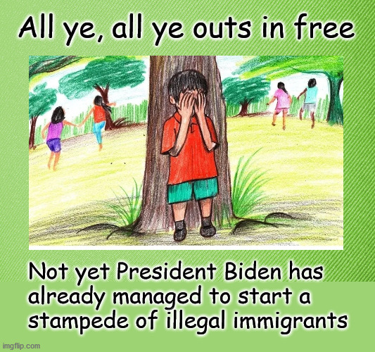 All ye, all ye outs in free immagration policy | All ye, all ye outs in free; Not yet President Biden has 
already managed to start a 
stampede of illegal immigrants | image tagged in politics | made w/ Imgflip meme maker