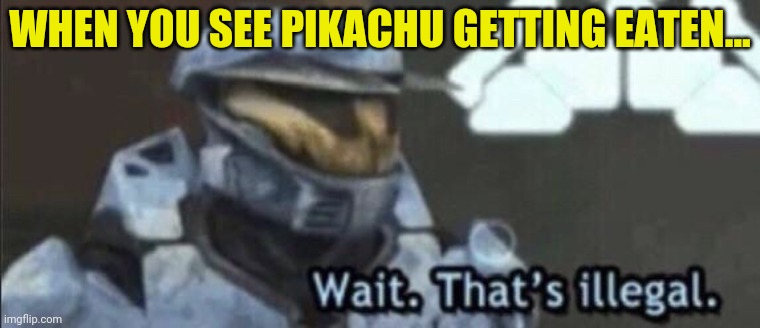 Wait that’s illegal | WHEN YOU SEE PIKACHU GETTING EATEN... | image tagged in wait that s illegal | made w/ Imgflip meme maker