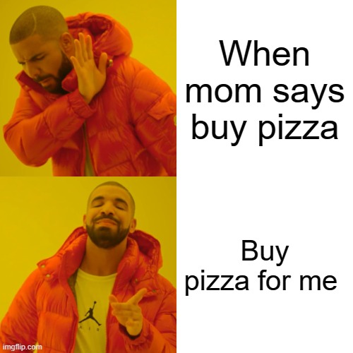 Drake Hotline Bling | When mom says buy pizza; Buy pizza for me | image tagged in memes,drake hotline bling | made w/ Imgflip meme maker