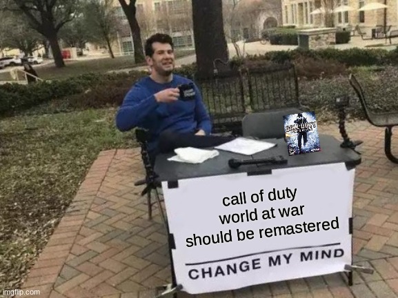 Change My Mind | call of duty world at war should be remastered | image tagged in memes,change my mind | made w/ Imgflip meme maker