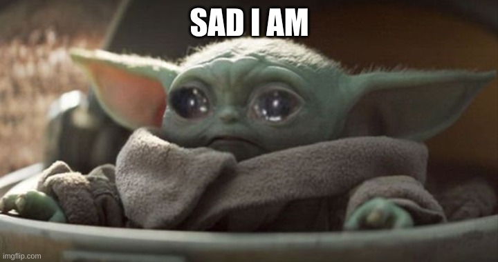 Sad baby yoda | SAD I AM | image tagged in sad baby yoda | made w/ Imgflip meme maker