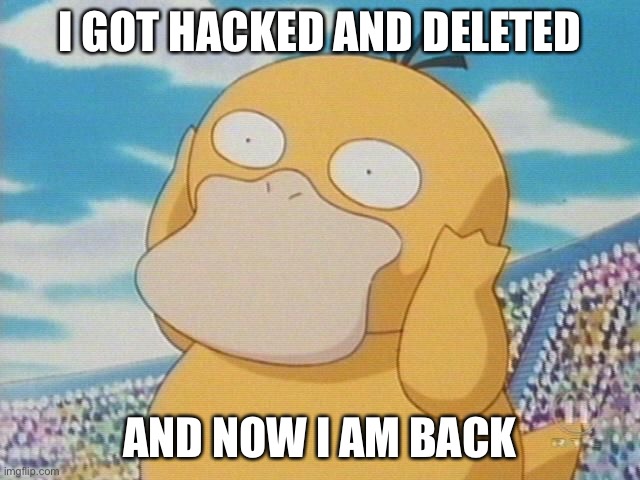Psyduck | I GOT HACKED AND DELETED; AND NOW I AM BACK | image tagged in psyduck | made w/ Imgflip meme maker