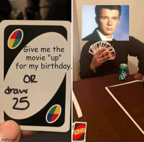 Well thats a let down. |  Give me the movie "up" for my birthday. | image tagged in memes,uno draw 25 cards,rickrolled | made w/ Imgflip meme maker