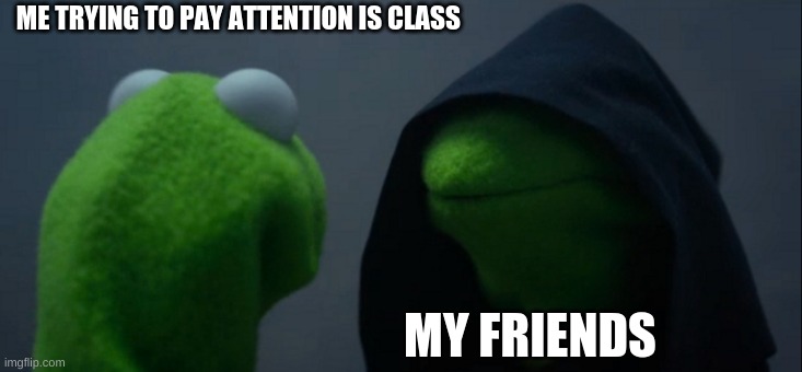 Ok but like | ME TRYING TO PAY ATTENTION IS CLASS; MY FRIENDS | image tagged in memes,evil kermit | made w/ Imgflip meme maker