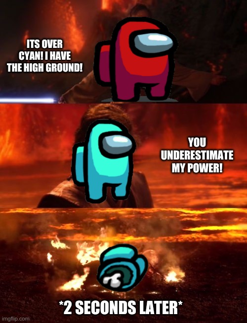 It's over anakin extended | ITS OVER CYAN! I HAVE THE HIGH GROUND! YOU UNDERESTIMATE MY POWER! *2 SECONDS LATER* | image tagged in it's over anakin extended | made w/ Imgflip meme maker