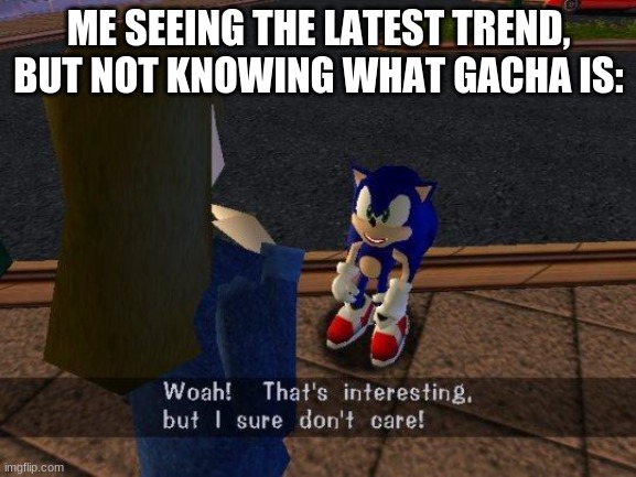 woah that's interesting but i sure dont care | ME SEEING THE LATEST TREND, BUT NOT KNOWING WHAT GACHA IS: | image tagged in woah that's interesting but i sure dont care | made w/ Imgflip meme maker